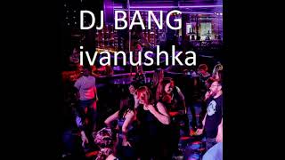 DJ BANG  Ivanushka [upl. by Feodore]